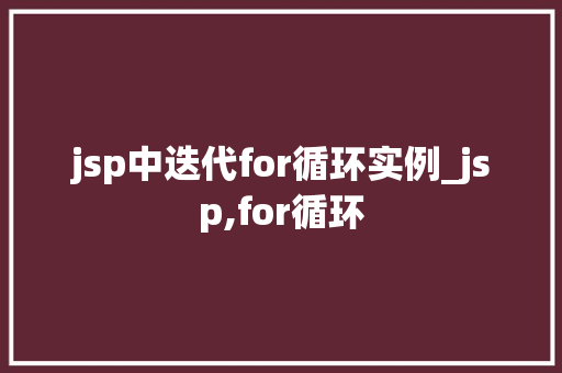 jsp中迭代for循环实例_jsp,for循环 jsp中迭代for循环实例_jsp,for循环