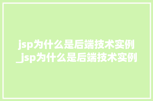 jsp为什么是后端技术实例_jsp为什么是后端技术实例的基础