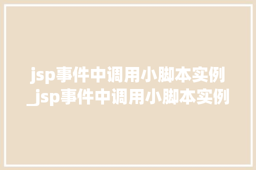 jsp事件中调用小脚本实例_jsp事件中调用小脚本实例的方法
