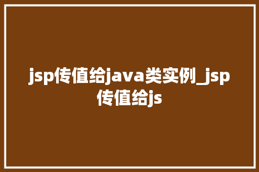 jsp传值给java类实例_jsp传值给js