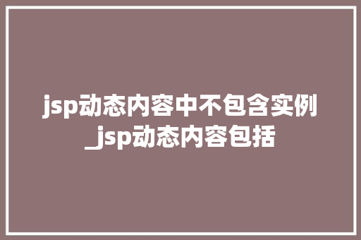 jsp动态内容中不包含实例_jsp动态内容包括 jsp动态内容中不包含实例_jsp动态内容包括