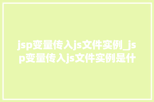 jsp变量传入js文件实例_jsp变量传入js文件实例是什么