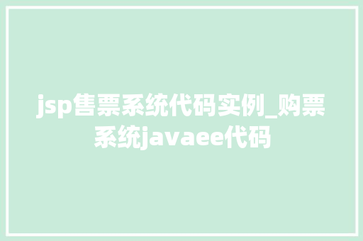 jsp售票系统代码实例_购票系统javaee代码 jsp售票系统代码实例_购票系统javaee代码