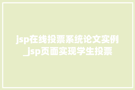 jsp在线投票系统论文实例_jsp页面实现学生投票 jsp在线投票系统论文实例_jsp页面实现学生投票