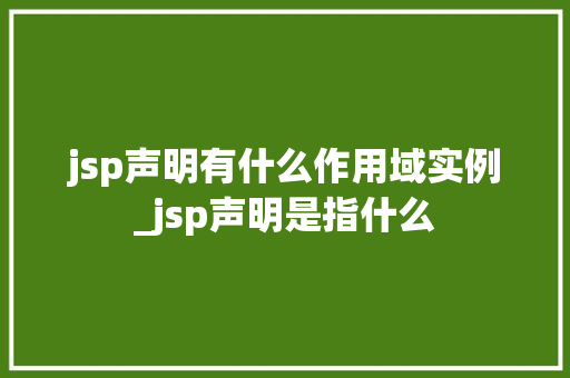 jsp声明有什么作用域实例_jsp声明是指什么 jsp声明有什么作用域实例_jsp声明是指什么