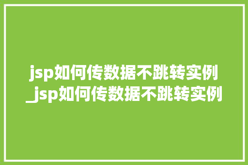 jsp如何传数据不跳转实例_jsp如何传数据不跳转实例程序