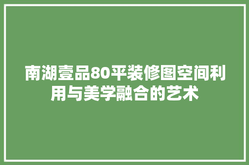 南湖壹品80平装修图空间利用与美学融合的艺术