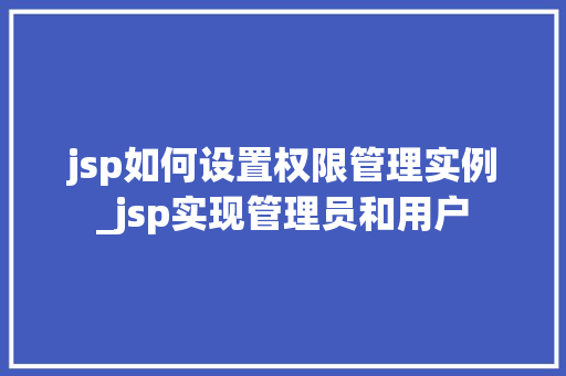 jsp如何设置权限管理实例_jsp实现管理员和用户 jsp如何设置权限管理实例_jsp实现管理员和用户