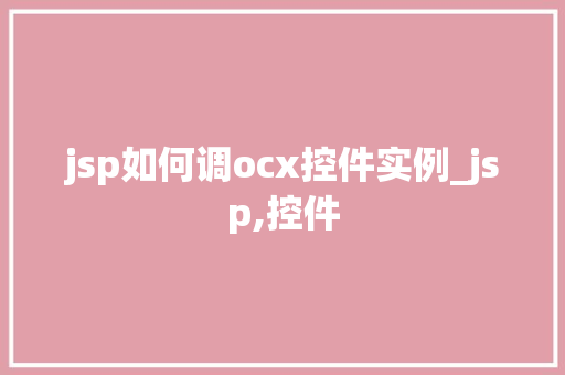 jsp如何调ocx控件实例_jsp,控件