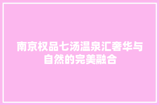 南京权品七汤温泉汇奢华与自然的完美融合