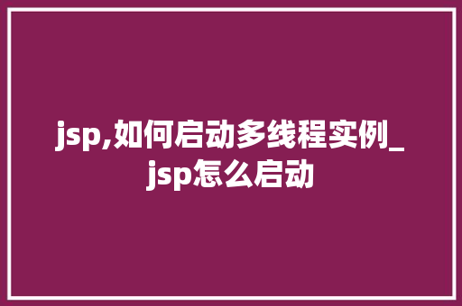 jsp,如何启动多线程实例_jsp怎么启动 jsp,如何启动多线程实例_jsp怎么启动