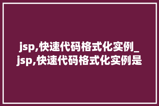 jsp,快速代码格式化实例_jsp,快速代码格式化实例是什么