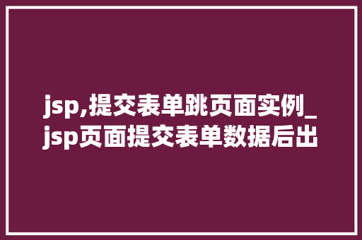 jsp,提交表单跳页面实例_jsp页面提交表单数据后出现乱码