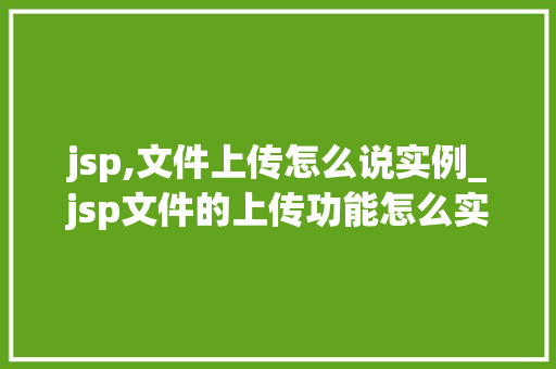 jsp,文件上传怎么说实例_jsp文件的上传功能怎么实现