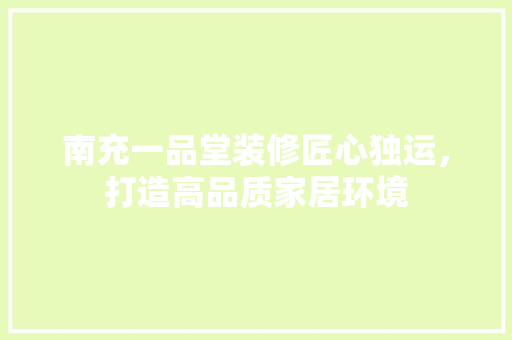 南充一品堂装修匠心独运，打造高品质家居环境