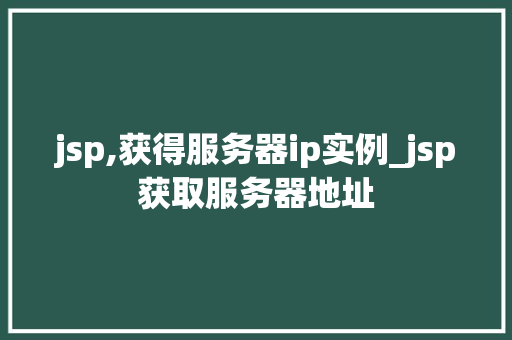 jsp,获得服务器ip实例_jsp获取服务器地址 jsp,获得服务器ip实例_jsp获取服务器地址