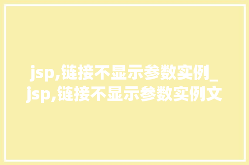 jsp,链接不显示参数实例_jsp,链接不显示参数实例文件 jsp,链接不显示参数实例_jsp,链接不显示参数实例文件