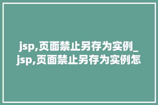 jsp,页面禁止另存为实例_jsp,页面禁止另存为实例怎么解决