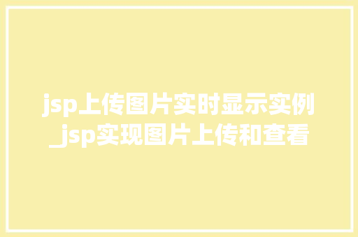 jsp上传图片实时显示实例_jsp实现图片上传和查看 jsp上传图片实时显示实例_jsp实现图片上传和查看