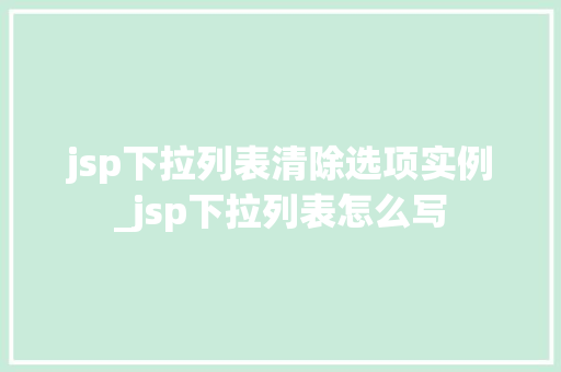 jsp下拉列表清除选项实例_jsp下拉列表怎么写 jsp下拉列表清除选项实例_jsp下拉列表怎么写