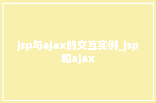jsp与ajax的交互实例_jsp和ajax jsp与ajax的交互实例_jsp和ajax