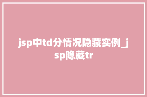 jsp中td分情况隐藏实例_jsp隐藏tr jsp中td分情况隐藏实例_jsp隐藏tr