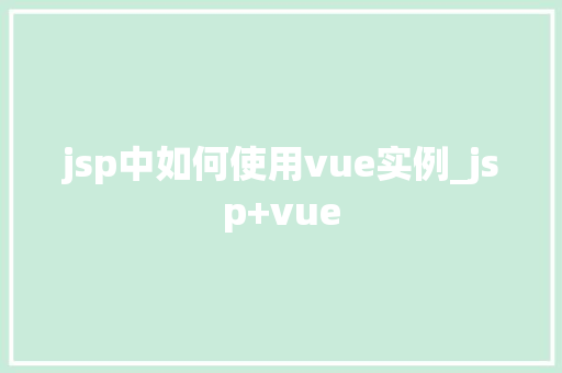 jsp中如何使用vue实例_jsp+vue jsp中如何使用vue实例_jsp+vue