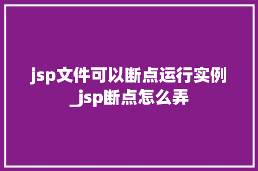 jsp文件可以断点运行实例_jsp断点怎么弄