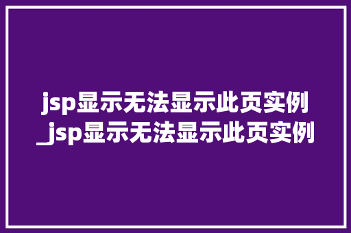 jsp显示无法显示此页实例_jsp显示无法显示此页实例怎么办