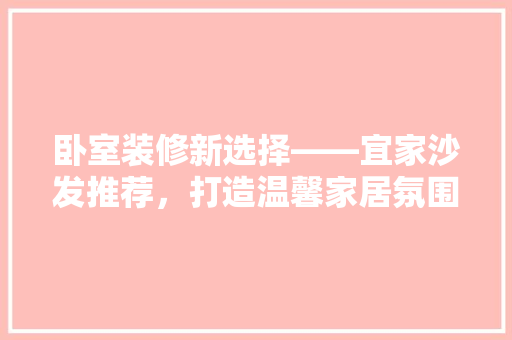 卧室装修新选择——宜家沙发推荐，打造温馨家居氛围