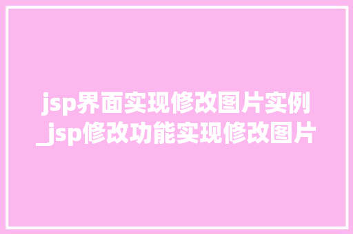 jsp界面实现修改图片实例_jsp修改功能实现修改图片 jsp界面实现修改图片实例_jsp修改功能实现修改图片