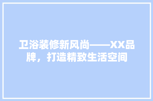 卫浴装修新风尚——XX品牌，打造精致生活空间