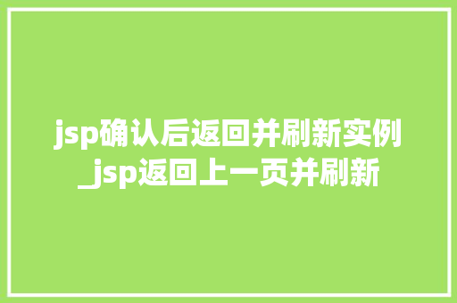 jsp确认后返回并刷新实例_jsp返回上一页并刷新