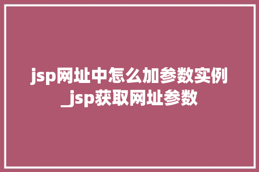 jsp网址中怎么加参数实例_jsp获取网址参数 jsp网址中怎么加参数实例_jsp获取网址参数