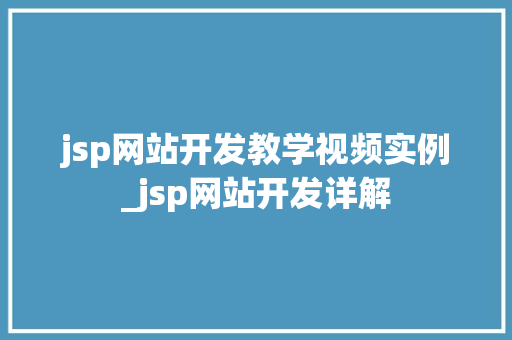 jsp网站开发教学视频实例_jsp网站开发详解 jsp网站开发教学视频实例_jsp网站开发详解