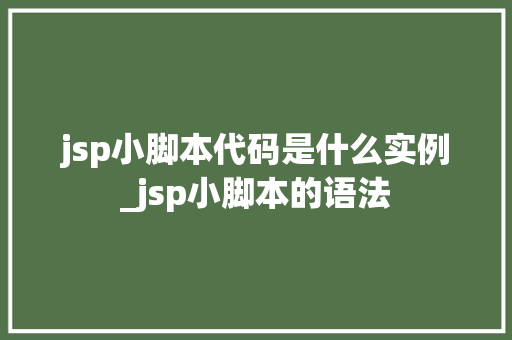 jsp小脚本代码是什么实例_jsp小脚本的语法