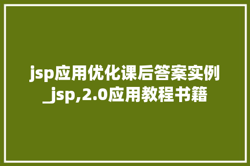 jsp应用优化课后答案实例_jsp,2.0应用教程书籍