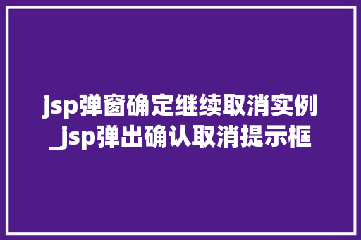jsp弹窗确定继续取消实例_jsp弹出确认取消提示框