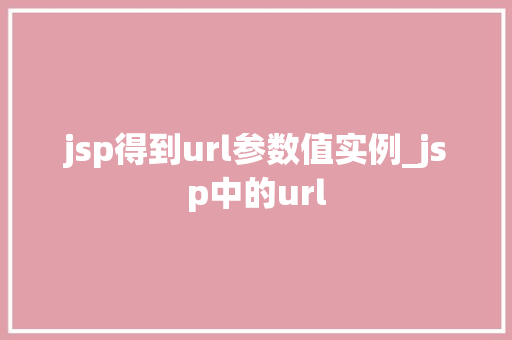 jsp得到url参数值实例_jsp中的url