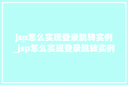 jsp怎么实现登录跳转实例_jsp怎么实现登录跳转实例页面