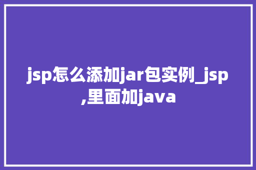 jsp怎么添加jar包实例_jsp,里面加java jsp怎么添加jar包实例_jsp,里面加java