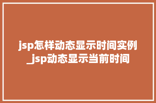 jsp怎样动态显示时间实例_jsp动态显示当前时间