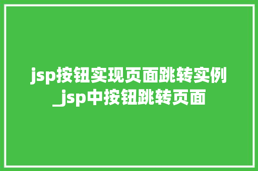jsp按钮实现页面跳转实例_jsp中按钮跳转页面