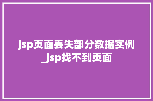 jsp页面丢失部分数据实例_jsp找不到页面