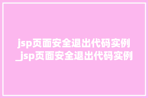 jsp页面安全退出代码实例_jsp页面安全退出代码实例怎么写 jsp页面安全退出代码实例_jsp页面安全退出代码实例怎么写