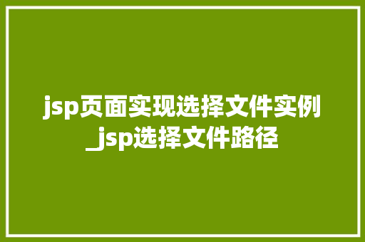 jsp页面实现选择文件实例_jsp选择文件路径 jsp页面实现选择文件实例_jsp选择文件路径