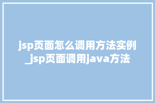 jsp页面怎么调用方法实例_jsp页面调用java方法