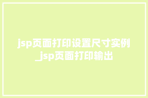 jsp页面打印设置尺寸实例_jsp页面打印输出 jsp页面打印设置尺寸实例_jsp页面打印输出