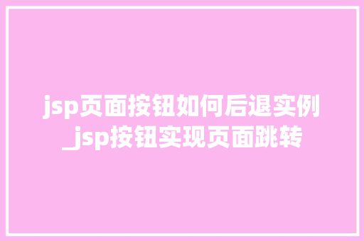 jsp页面按钮如何后退实例_jsp按钮实现页面跳转