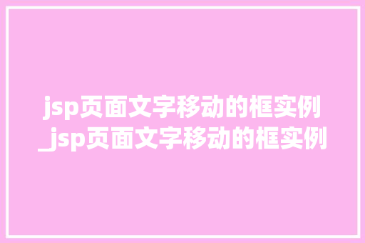 jsp页面文字移动的框实例_jsp页面文字移动的框实例在哪